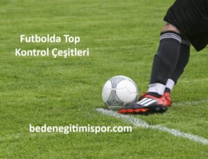 Futbolda Top Kontrolü Çeşitleri Nelerdir?