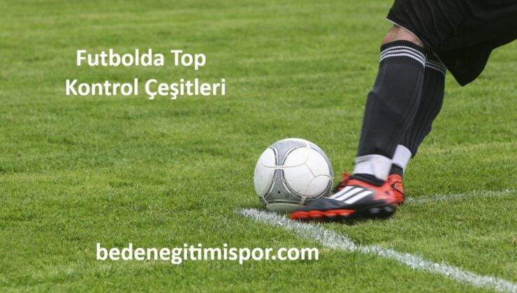 Futbolda Top Kontrolü Çeşitleri Nelerdir?