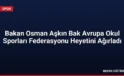 Bakan Osman Aşkın Bak Avrupa Okul Sporları Federasyonu Heyetini Ağırladı