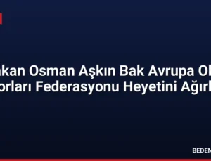 Bakan Osman Aşkın Bak Avrupa Okul Sporları Federasyonu Heyetini Ağırladı